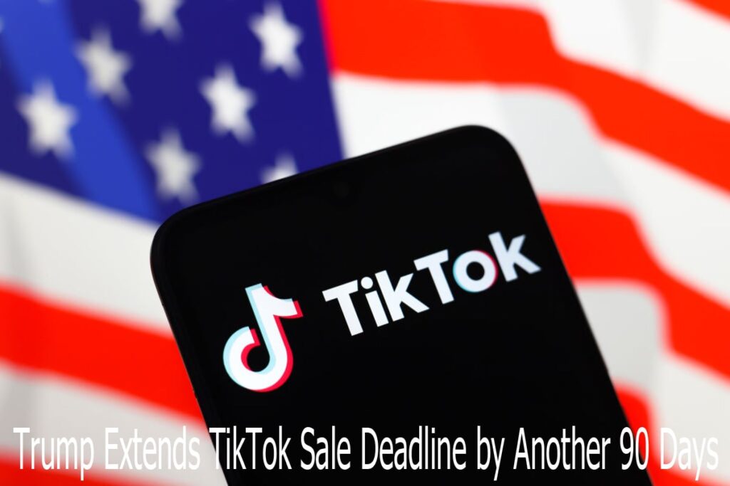 Trump Extends TikTok Sale Deadline by Another 90 Days